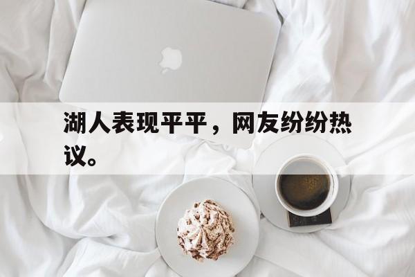 电子竞技全站-湖人表现平平，网友纷纷热议。