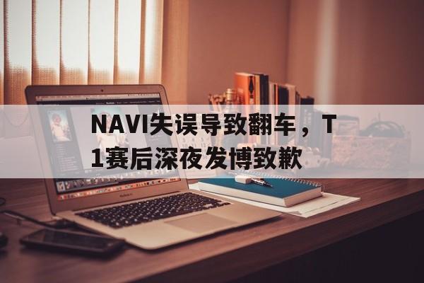 IM电竞app网址-NAVI失误导致翻车，T1赛后深夜发博致歉