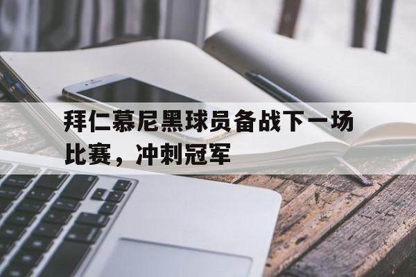 IM电竞app网址-拜仁慕尼黑球员备战下一场比赛，冲刺冠军
