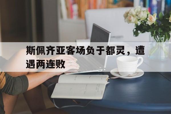 电子竞技app下载网址-斯佩齐亚客场负于都灵，遭遇两连败