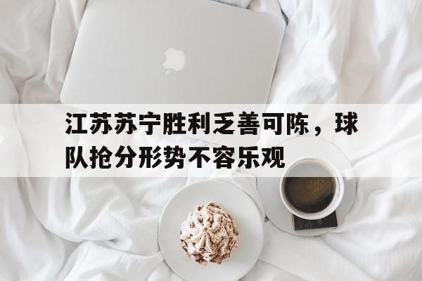 电子竞技全站-江苏苏宁胜利乏善可陈，球队抢分形势不容乐观