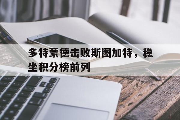 电子竞技app下载网址-多特蒙德击败斯图加特，稳坐积分榜前列