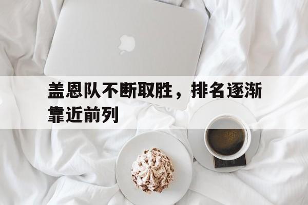 电子竞技全站-盖恩队不断取胜，排名逐渐靠近前列