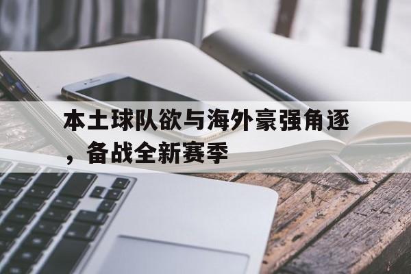 电子竞技全站-本土球队欲与海外豪强角逐，备战全新赛季